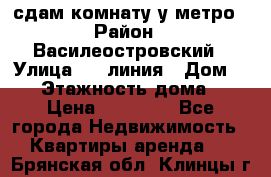 сдам комнату у метро › Район ­ Василеостровский › Улица ­ 11линия › Дом ­ 62 › Этажность дома ­ 6 › Цена ­ 12 000 - Все города Недвижимость » Квартиры аренда   . Брянская обл.,Клинцы г.